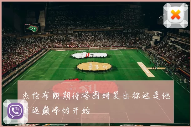 杰伦布朗期待塔图姆复出称这是他重返巅峰的开始