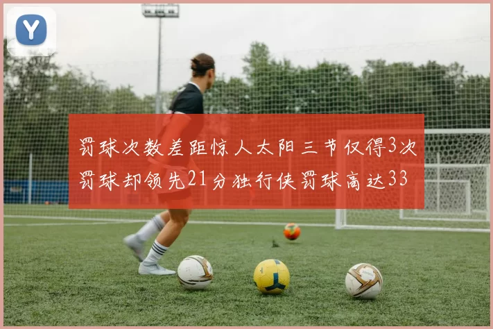 罚球次数差距惊人太阳三节仅得3次罚球却领先21分独行侠罚球高达33次