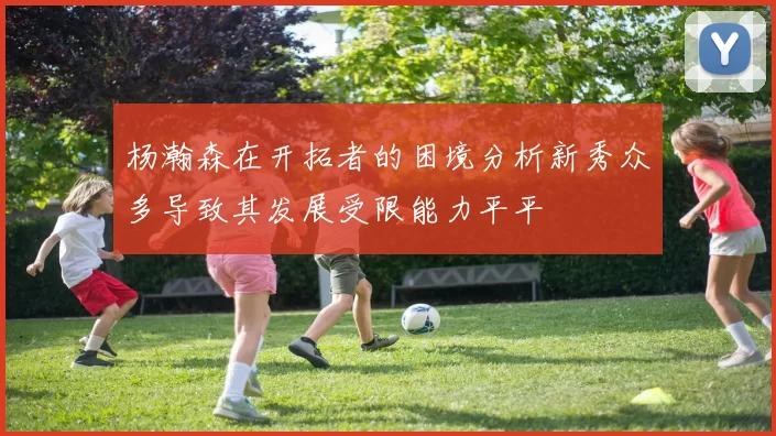 杨瀚森在开拓者的困境分析新秀众多导致其发展受限能力平平