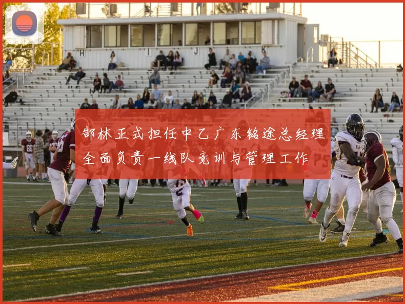 郜林正式担任中乙广东铭途总经理全面负责一线队竞训与管理工作