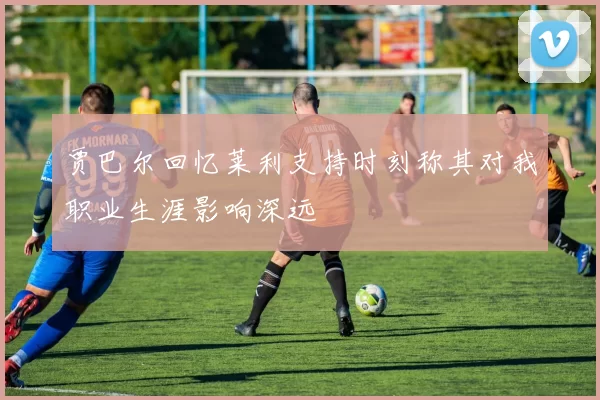 贾巴尔回忆莱利支持时刻称其对我职业生涯影响深远