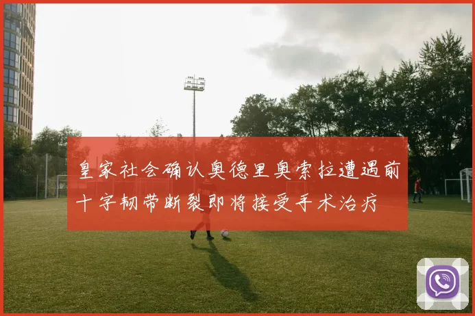 皇家社会确认奥德里奥索拉遭遇前十字韧带断裂即将接受手术治疗