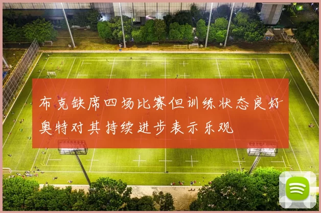 布克缺席四场比赛但训练状态良好奥特对其持续进步表示乐观